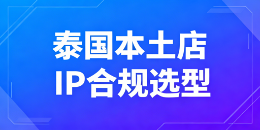 Shopee等泰国本土店IP合规选型与安全运营指南