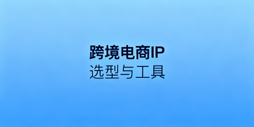 跨境电商静态住宅IP场景选型及飞跨浏览器推荐