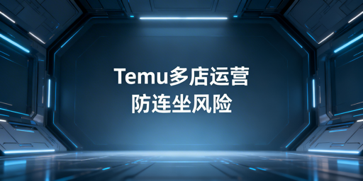 Temu多店运营：政策、连坐风险与合规指南