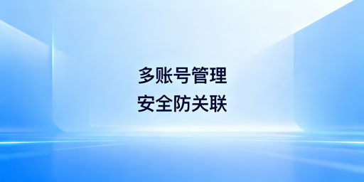 eBay多账号安全管理:防关联分场景全攻略