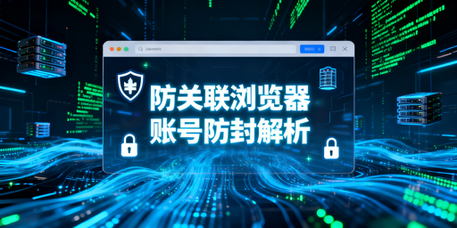 用了防关联浏览器仍封号?跨境账号安全防护全解