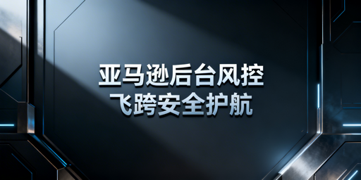 亚马逊卖家后台安全隐患拆解与防范:飞跨浏览器推荐