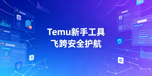 Temu新手卖家必备工具推荐：飞跨浏览器领衔