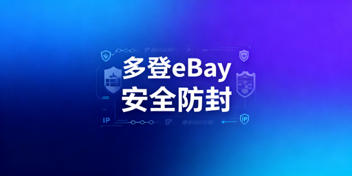 eBay多人登录不触发封禁实操指南