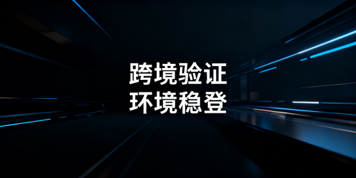 跨境电商频繁二步验证：验证器+稳定环境解决方案