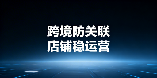 亚马逊多店铺防关联:防关联浏览器机制与选型解析
