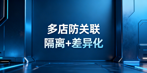 亚马逊多店铺防关联：核心逻辑、实操方案与工具指南