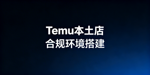 Temu海外本土店合规环境搭建:防封店与飞跨推荐