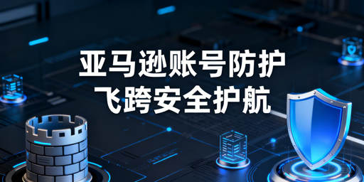 亚马逊卖家登录风险规避及飞跨浏览器推荐