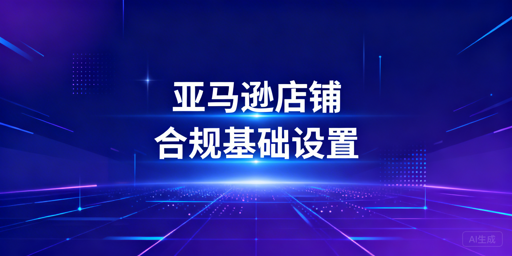亚马逊新店下店后：核心基础设置与安全运营指南