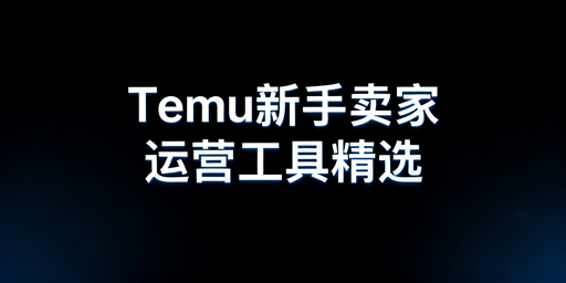 Temu新手卖家分阶段必备运营工具指南