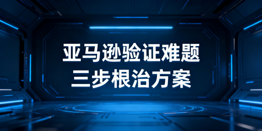 解决亚马逊频繁二步验证:核心三步实操指南