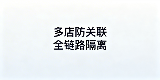 Temu多店铺防关联：全链路隔离实操方案