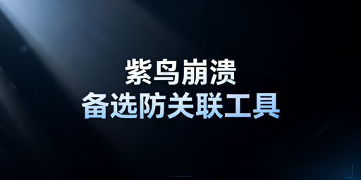 紫鸟故障：跨境防关联浏览器替代选型及应急方案
