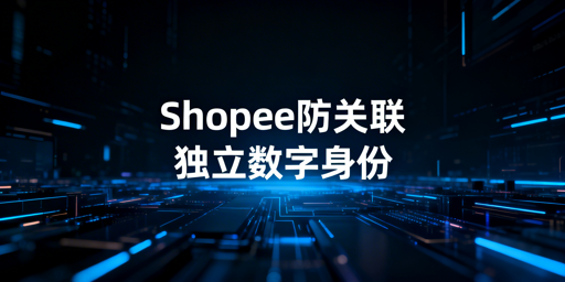 Shopee团队协同防账号关联：实操方案与飞跨浏览器推荐
