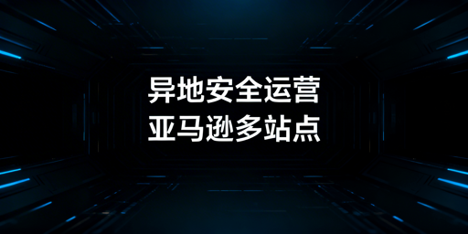 出差异地：亚马逊多站点安全运营方案指南