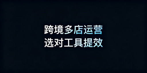 跨境电商多店铺提效:工具组合选型与飞跨浏览器推荐