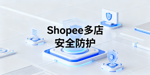 Shopee店铺多人管理：防关联与权限管控指南