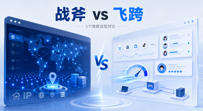 战斧浏览器和飞跨哪个更适合：5个真实维度的选型对比