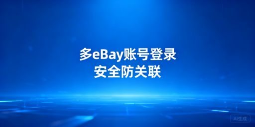 eBay多账号安全登录：防关联实操全攻略