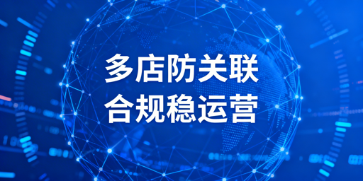 2026亚马逊多店铺防关联：新规适配实操指南