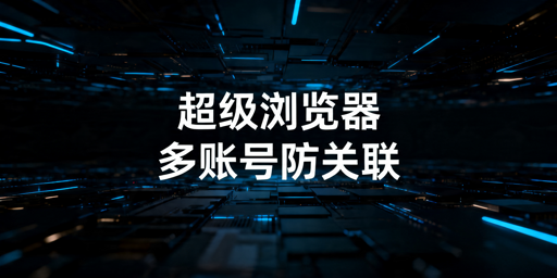 2026年跨境超级浏览器推荐及选购指南