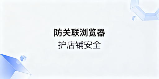 亚马逊店铺防关联封号：飞跨浏览器全攻略