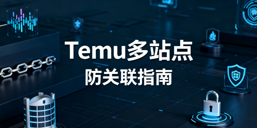 2026Temu新规：多站点防关联实操全指南