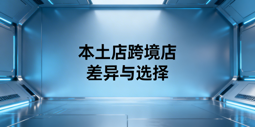 跨境电商本土店vs跨境店:新手选择指南及运营工具推荐