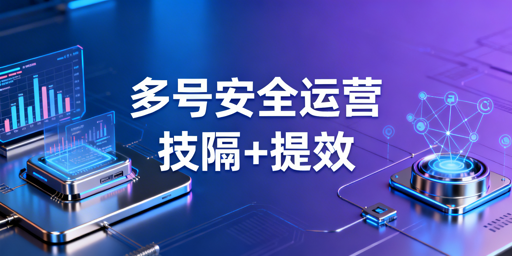 数十跨境电商账号安全高效运营实操指南