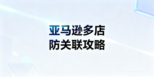 亚马逊多账号防关联：新手全链路实操指南