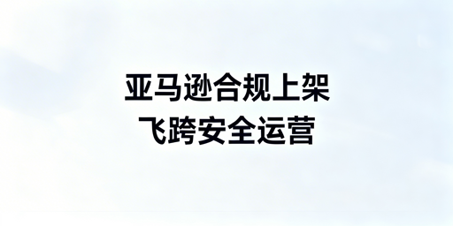 亚马逊新手:飞跨浏览器助力3天合规上架与多账号防关联