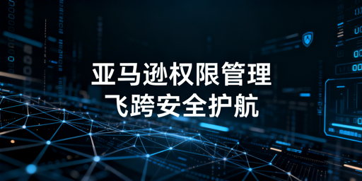 亚马逊员工权限管理指南与飞跨浏览器推荐