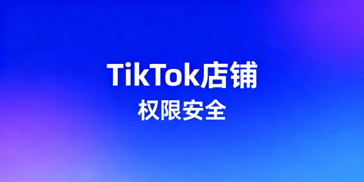 TikTok店铺多人管理：权限安全实操全指南