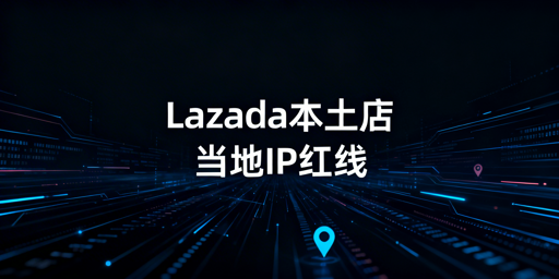 Lazada本土店当地IP配置与安全运营指南