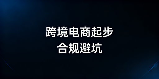 跨境电商起步避坑全攻略：合规运营与防封号指南