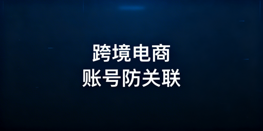 跨境电商专用浏览器:防关联首选飞跨浏览器