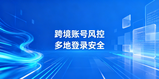 跨境电商多人多地登录：风控规避实操指南