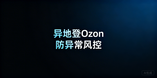 Ozon异地登录防风控：操作指南与工具推荐