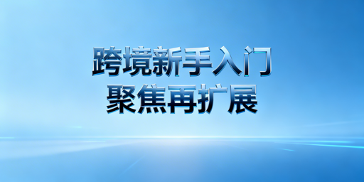 0基础跨境电商新手入门指南：三步走策略与工具推荐