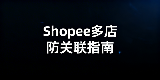 Shopee个人卖家多店铺防关联:方法、工具与申诉指南