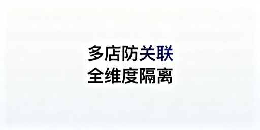 亚马逊多店铺防关联:全维度隔离方案及工具推荐