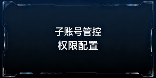 多账号浏览器子账号管控：荐飞跨及全流程配置