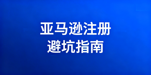 亚马逊新手注册开店避坑全攻略 附飞跨浏览器推荐