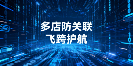 跨境电商多账号防关联:飞跨浏览器破解指纹难题