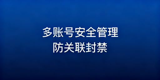eBay多账号防关联安全管理方案与避坑指南