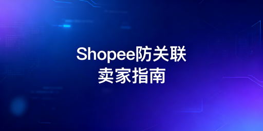 Shopee个人卖家防关联:核心原则与落地方案