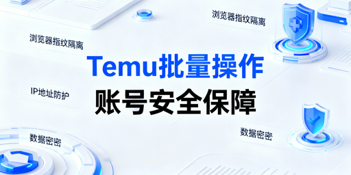 Temu批量订单调价:账号安全合规体系构建指南