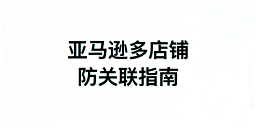 2026年亚马逊多店铺防关联实操指南