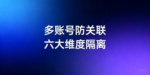 跨境电商多账号防关联：全维度实操方法与工具指南